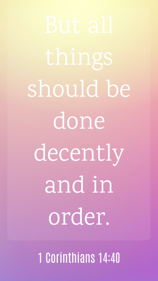 But all things should be done decently and in order. - 1 Corinthians 14:40