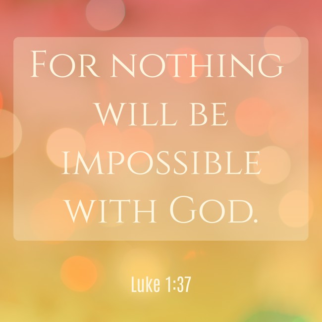 For nothing will be impossible with God. - Luke 1:37