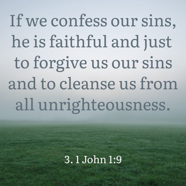 If we confess our sins, he is faithful and just to forgive us our sins and to cleanse us from all unrighteousness. - 3. 1 John 1:9