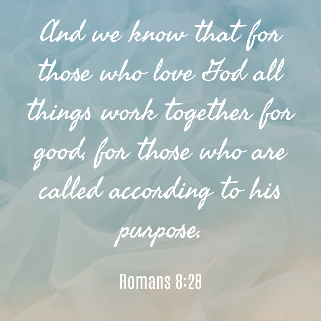 And we know that for those who love God all things work together for good, for those who are called according to his purpose. - Romans 8:28