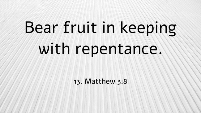 Bear fruit in keeping with repentance. - 13. Matthew 3:8