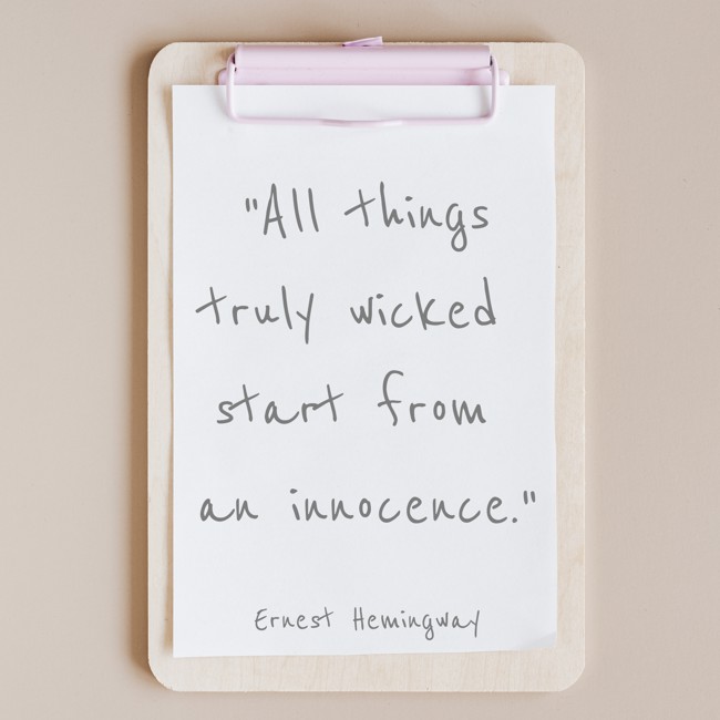 All things truly wicked start from an innocence. - Ernest Hemingway