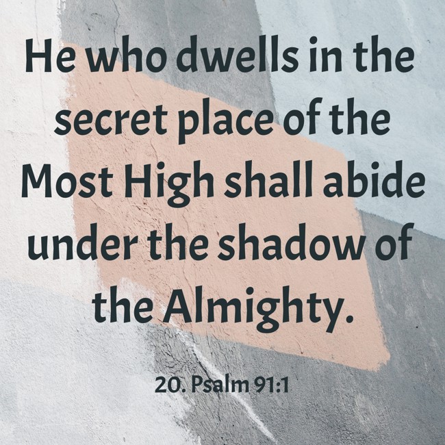 He who dwells in the secret place of the Most High shall abide under the shadow of the Almighty. - 20. Psalm 91:1