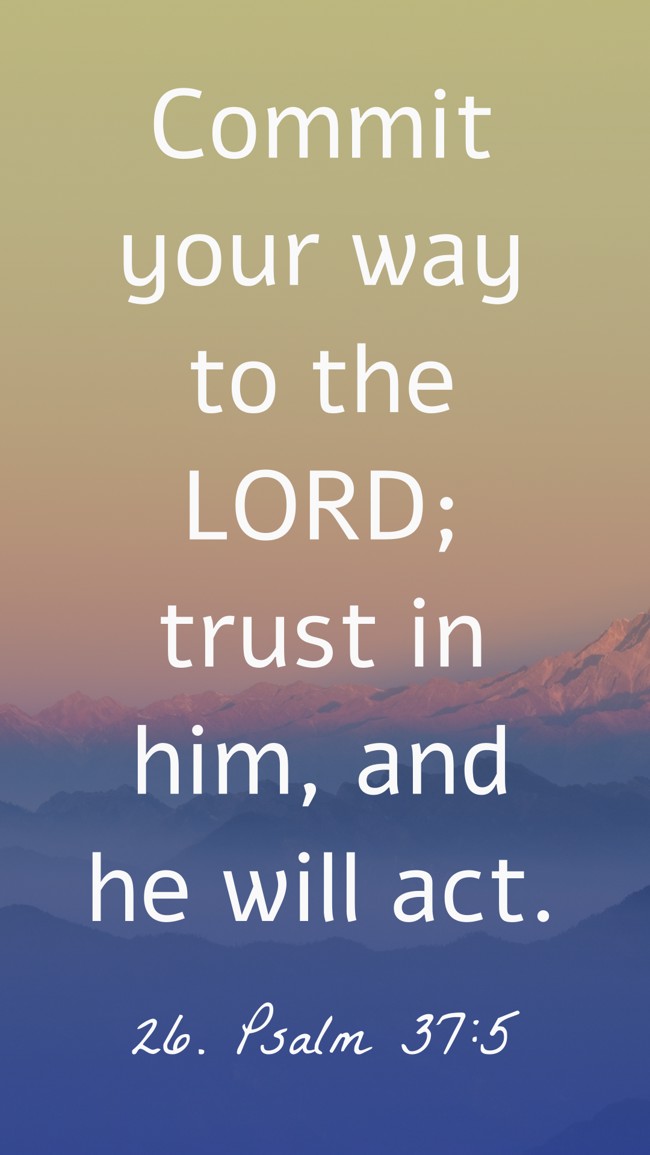 Commit your way to the LORD; trust in him, and he will act. - 26. Psalm 37:5