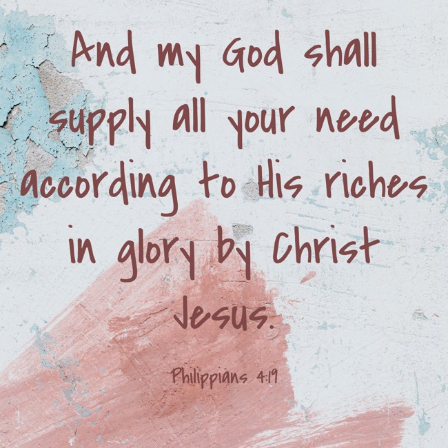 And my God shall supply all your need according to His riches in glory by Christ Jesus. - Philippians 4:19