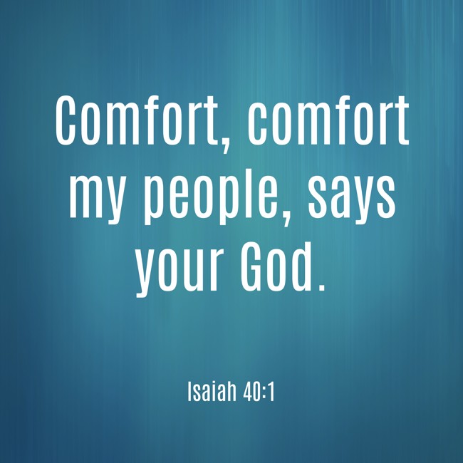 Comfort, comfort my people, says your God. - Isaiah 40:1