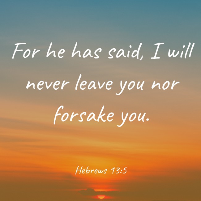 For he has said, I will never leave you nor forsake you. - Hebrews 13:5