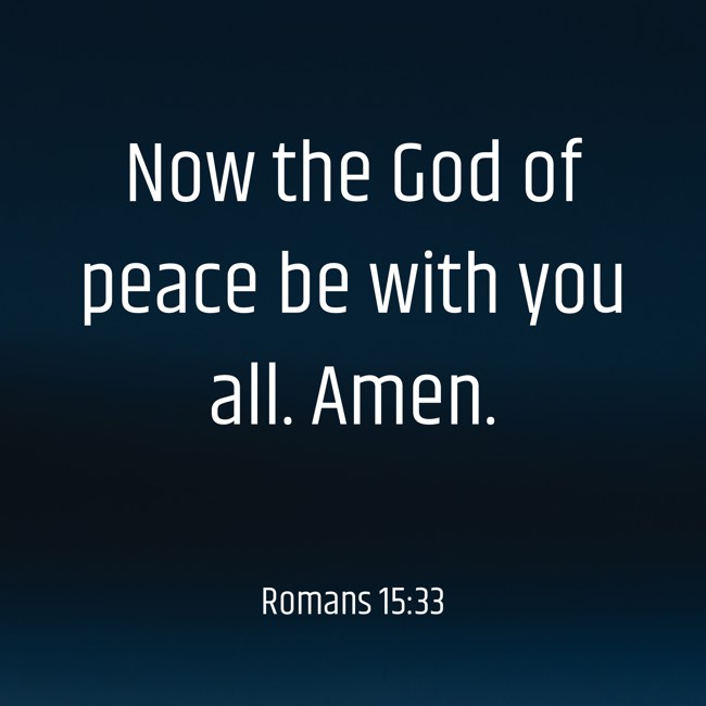 Now the God of peace be with you all. Amen. - Romans 15:33