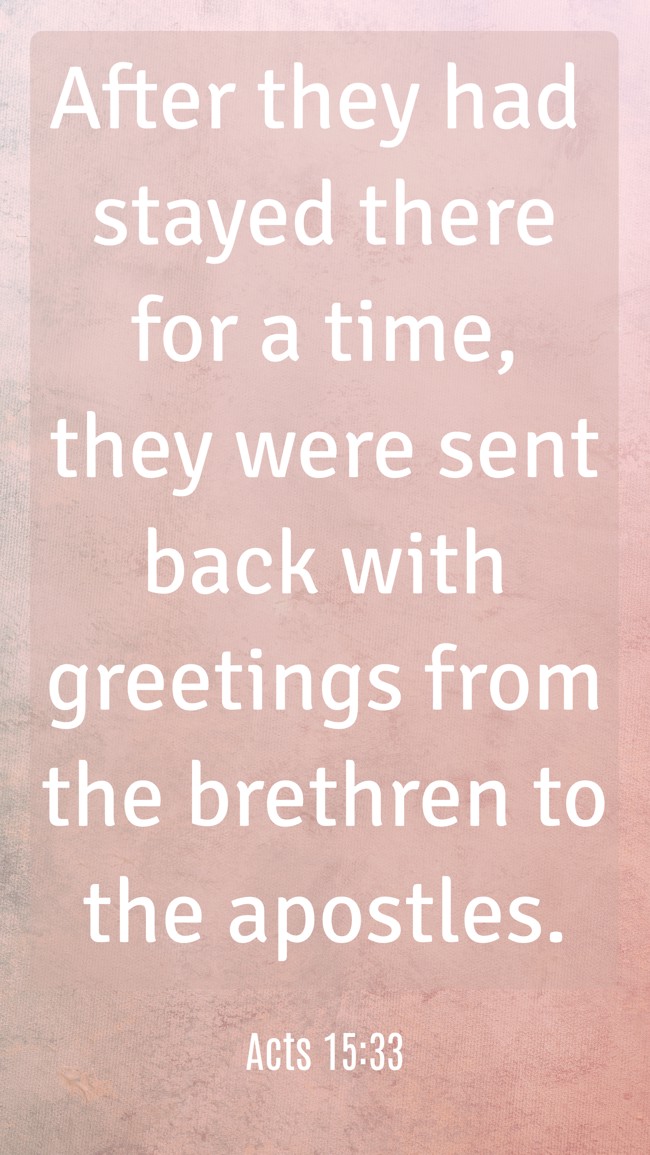After they had stayed there for a time, they were sent back with greetings from the brethren to the apostles. - Acts 15:33