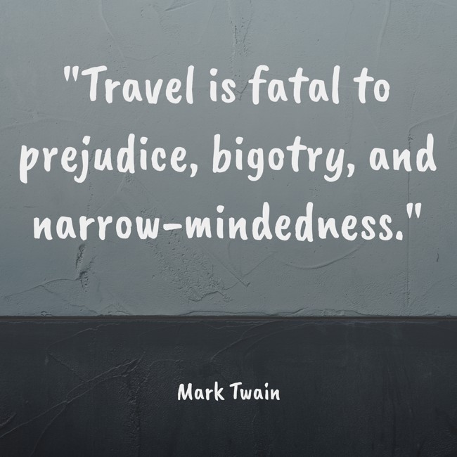 Travel is fatal to prejudice, bigotry, and narrow-mindedness. - Mark Twain