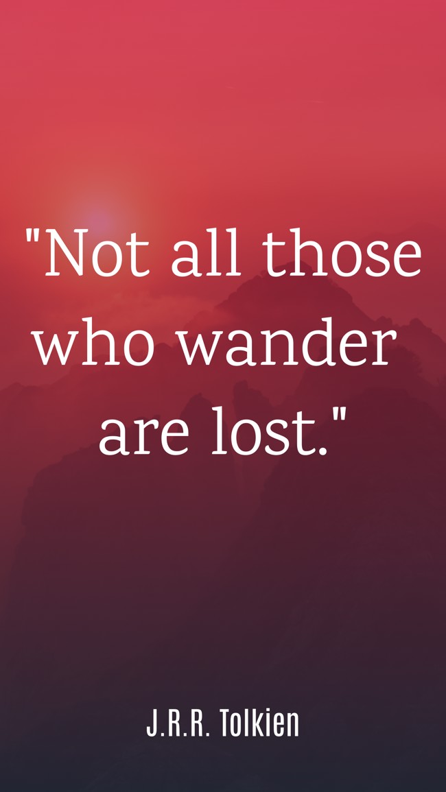 Not all those who wander are lost. - J.R.R. Tolkien