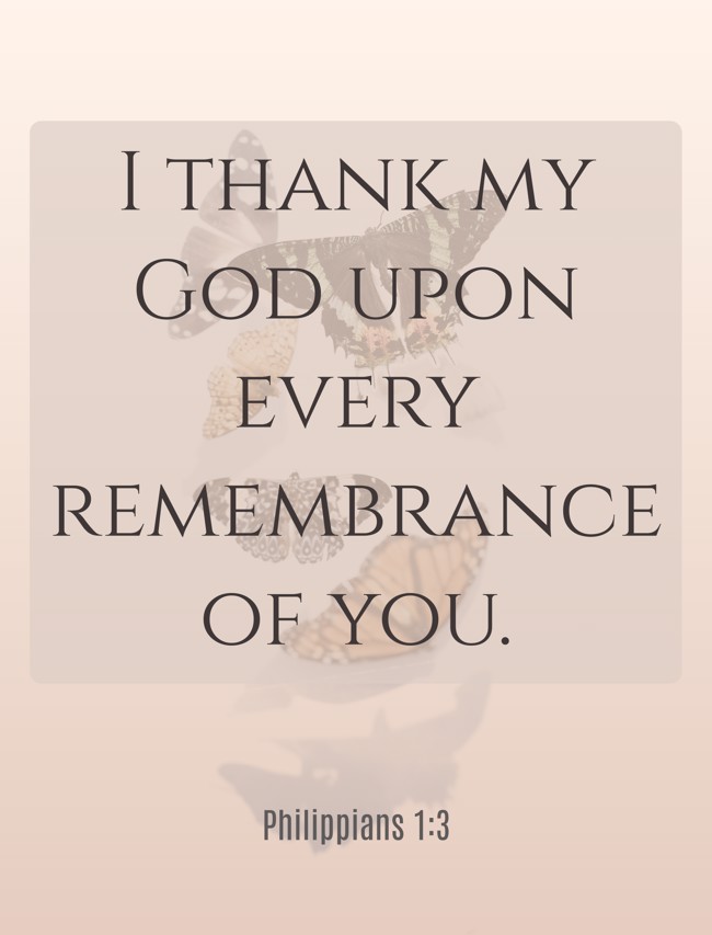 I thank my God upon every remembrance of you. - Philippians 1:3