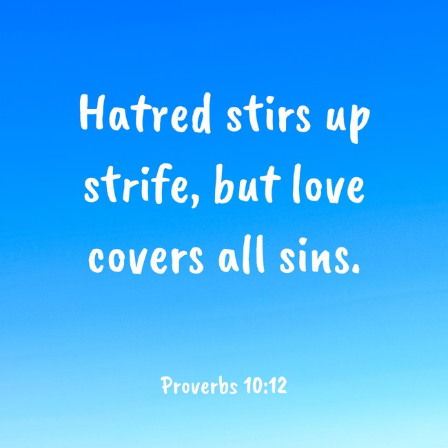 Hatred stirs up strife, but love covers all sins. - Proverbs 10:12