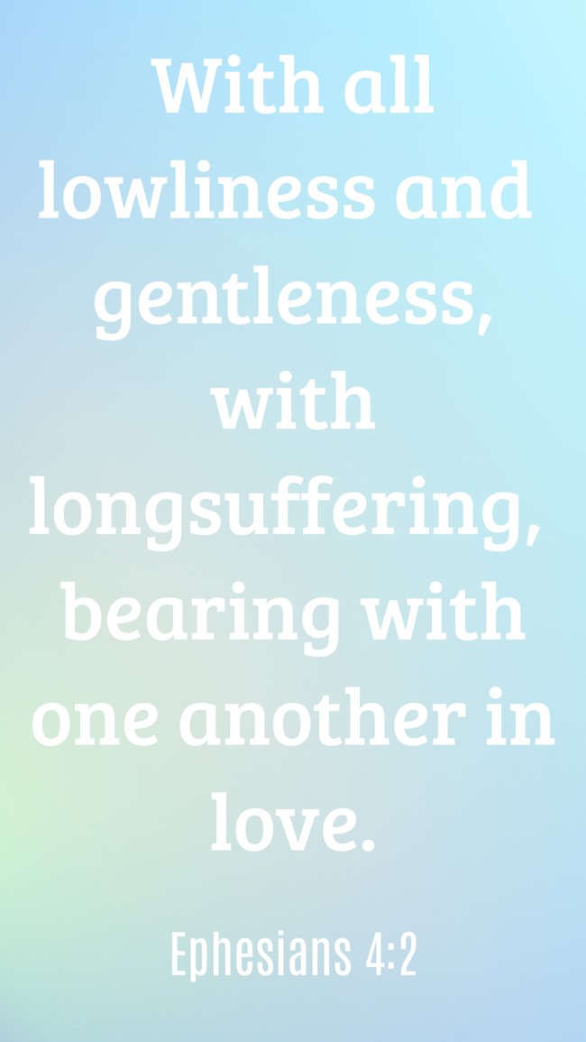 With all lowliness and gentleness, with longsuffering, bearing with one another in love. - Ephesians 4:2