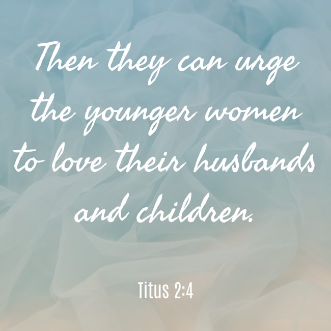 Then they can urge the younger women to love their husbands and children. - Titus 2:4