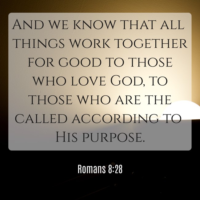 And we know that all things work together for good to those who love God, to those who are the called according to His purpose. - Romans 8:28