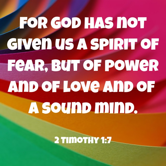  For God has not given us a spirit of fear, but of power and of love and of a sound mind.   - 2 Timothy 1:7 
