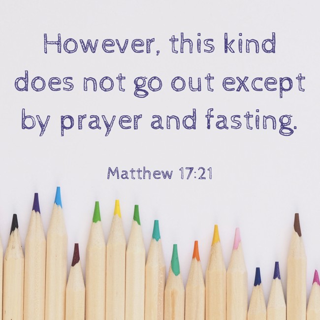 However, this kind does not go out except by prayer and fasting. - Matthew 17:21