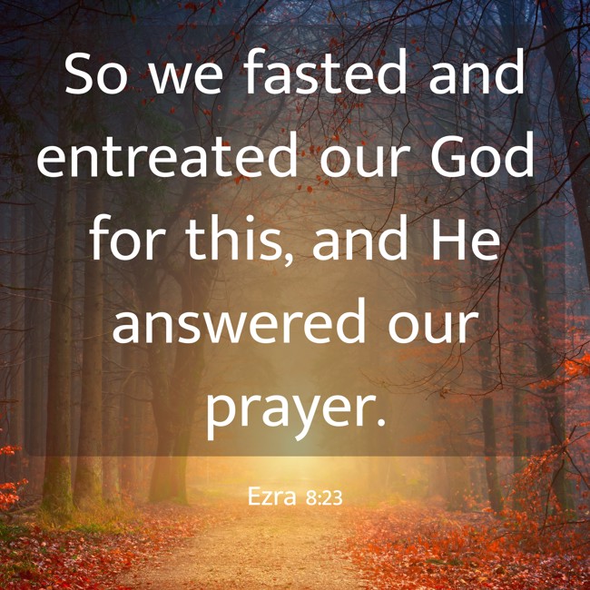So we fasted and entreated our God for this, and He answered our prayer. - Ezra 8:23