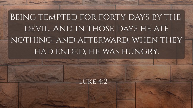 Being tempted for forty days by the devil. And in those days he ate nothing, and afterward, when they had ended, he was hungry. - Luke 4:2