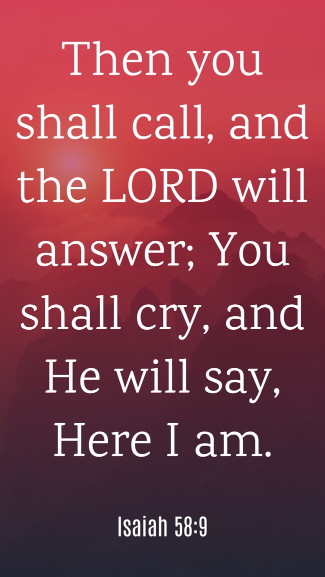 Then you shall call, and the LORD will answer; You shall cry, and He will say, Here I am. - Isaiah 58:9