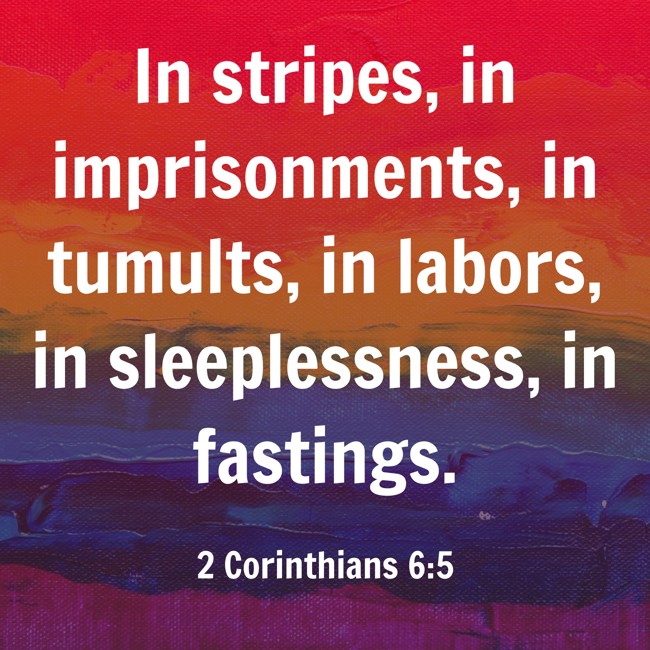 In stripes, in imprisonments, in tumults, in labors, in sleeplessness, in fastings. - 2 Corinthians 6:5