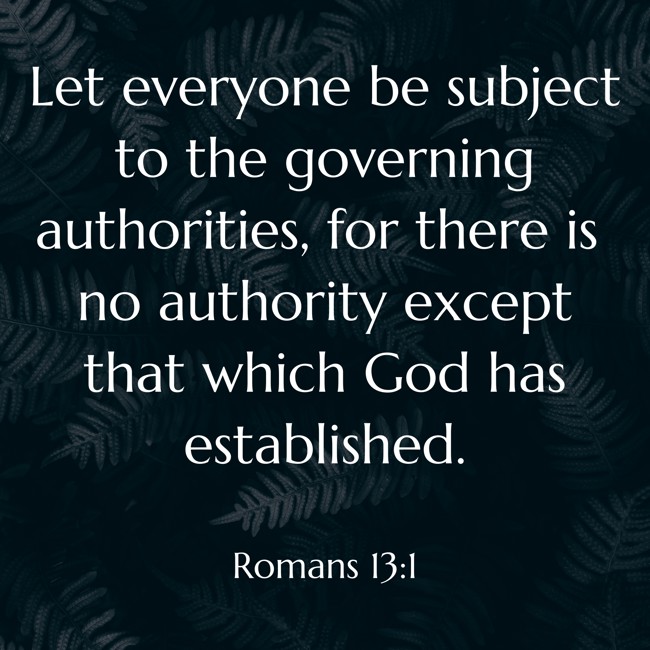 Let everyone be subject to the governing authorities, for there is no authority except that which God has established. - Romans 13:1