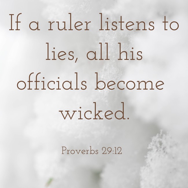 If a ruler listens to lies, all his officials become wicked. - Proverbs 29:12