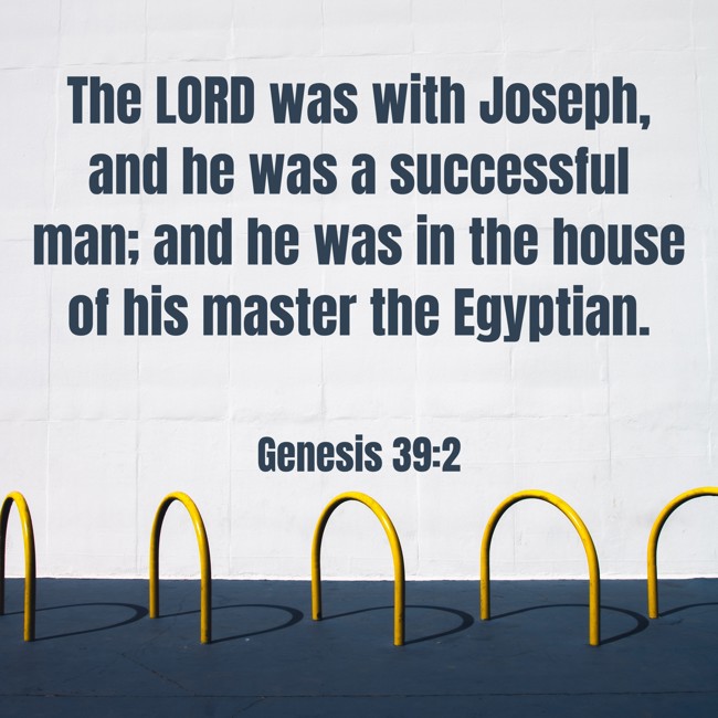 The LORD was with Joseph, and he was a successful man; and he was in the house of his master the Egyptian. - Genesis 39:2