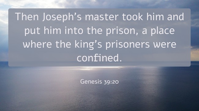 Then Joseph's master took him and put him into the prison, a place where the king's prisoners were confined. - Genesis 39:20