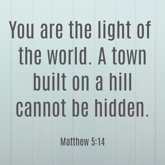 You are the light of the world. A town built on a hill cannot be hidden. - Matthew 5:14
