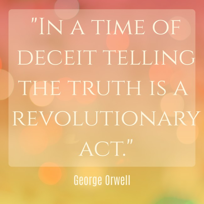In a time of deceit telling the truth is a revolutionary act. - George Orwell