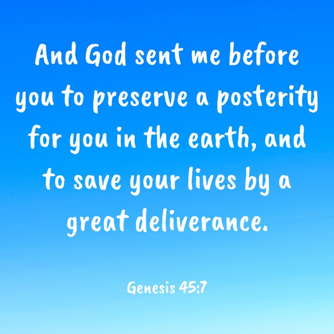 And God sent me before you to preserve a posterity for you in the earth, and to save your lives by a great deliverance. - Genesis 45:7