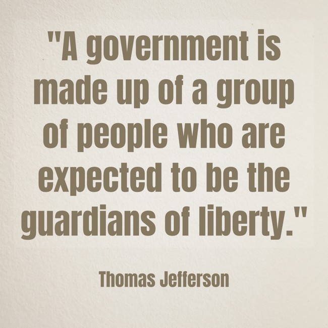 A government is made up of a group of people who are expected to be the guardians of liberty. - Thomas Jefferson
