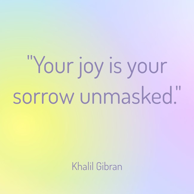 Your joy is your sorrow unmasked. - Khalil Gibran