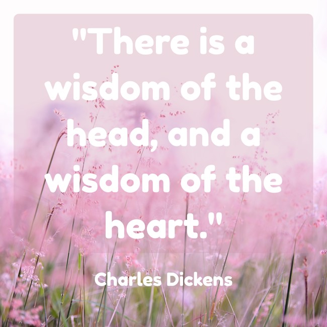 There is a wisdom of the head, and a wisdom of the heart. - Charles Dickens