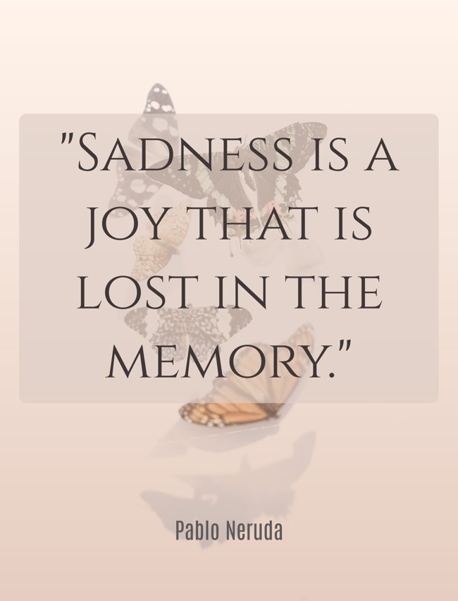 Sadness is a joy that is lost in the memory. - Pablo Neruda