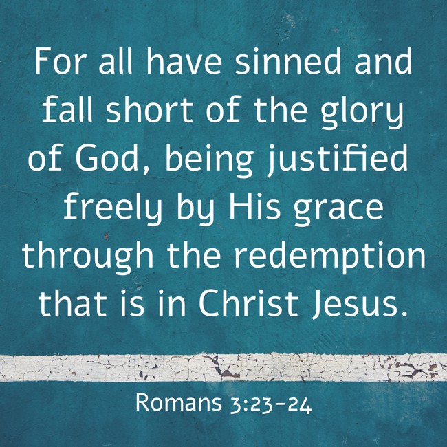 For all have sinned and fall short of the glory of God, being justified freely by His grace through the redemption that is in Christ Jesus. - Romans 3:23-24