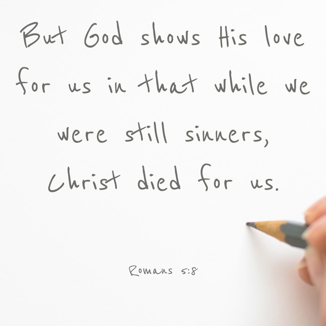 But God shows His love for us in that while we were still sinners, Christ died for us. - Romans 5:8