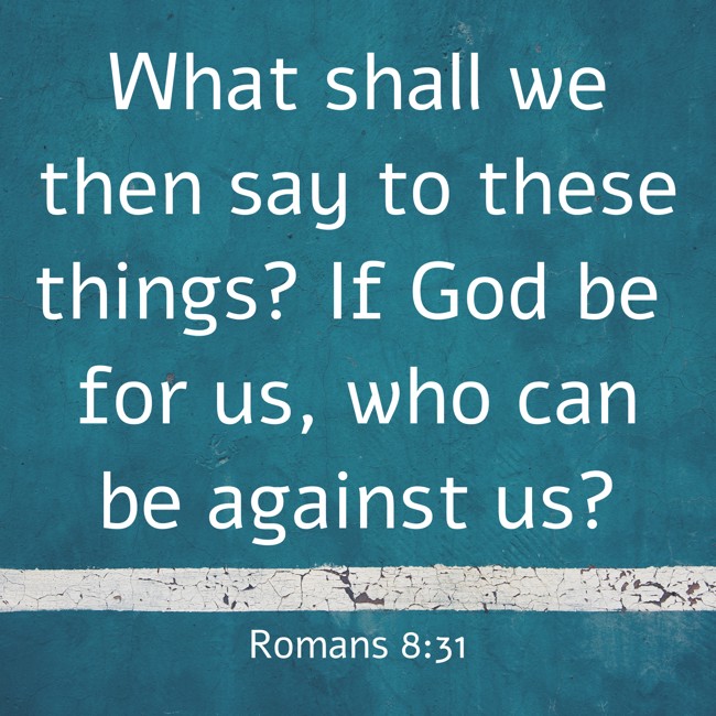 What shall we then say to these things? If God be for us, who can be against us? - Romans 8:31