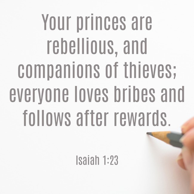 Your princes are rebellious, and companions of thieves; everyone loves bribes and follows after rewards. - Isaiah 1:23