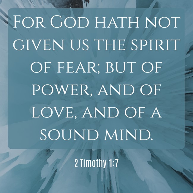 For God hath not given us the spirit of fear; but of power, and of love, and of a sound mind. - 2 Timothy 1:7