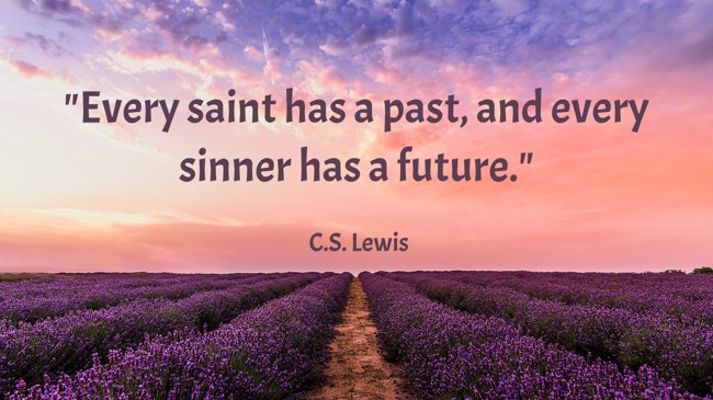 Every saint has a past, and every sinner has a future. - C.S. Lewis