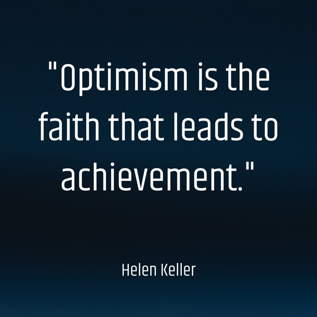 Optimism is the faith that leads to achievement. - Helen Keller
