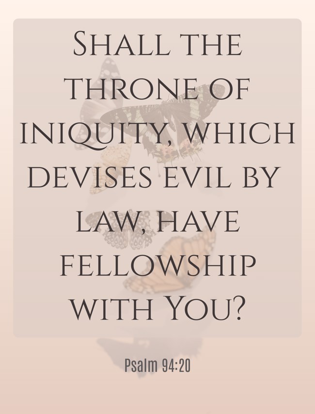 Shall the throne of iniquity, which devises evil by law, have fellowship with You? - Psalm 94:20