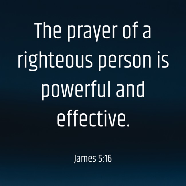 The prayer of a righteous person is powerful and effective. - James 5:16
