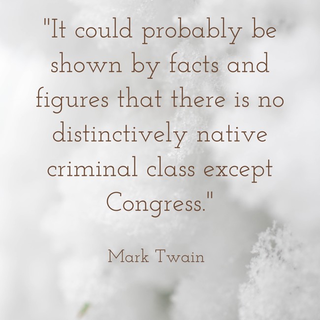 It could probably be shown by facts and figures that there is no distinctively native criminal class except Congress. - Mark Twain