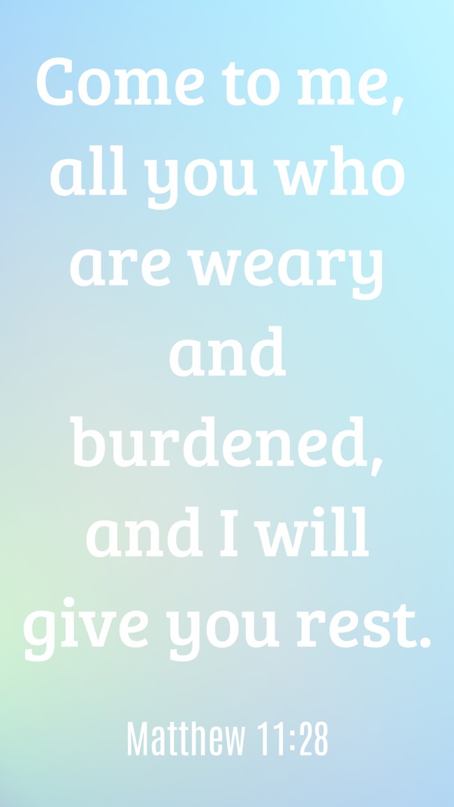 Come to me, all you who are weary and burdened, and I will give you rest. - Matthew 11:28