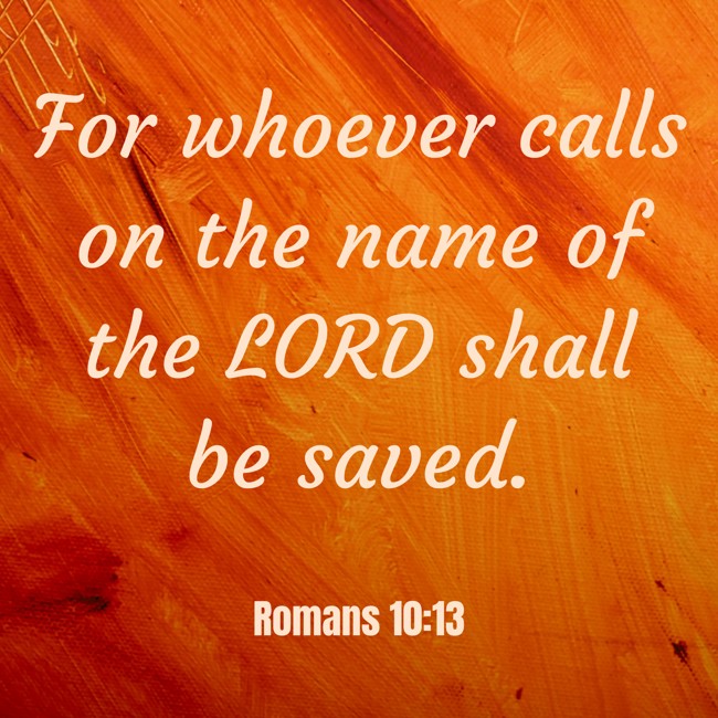 For whoever calls on the name of the LORD shall be saved. - Romans 10:13