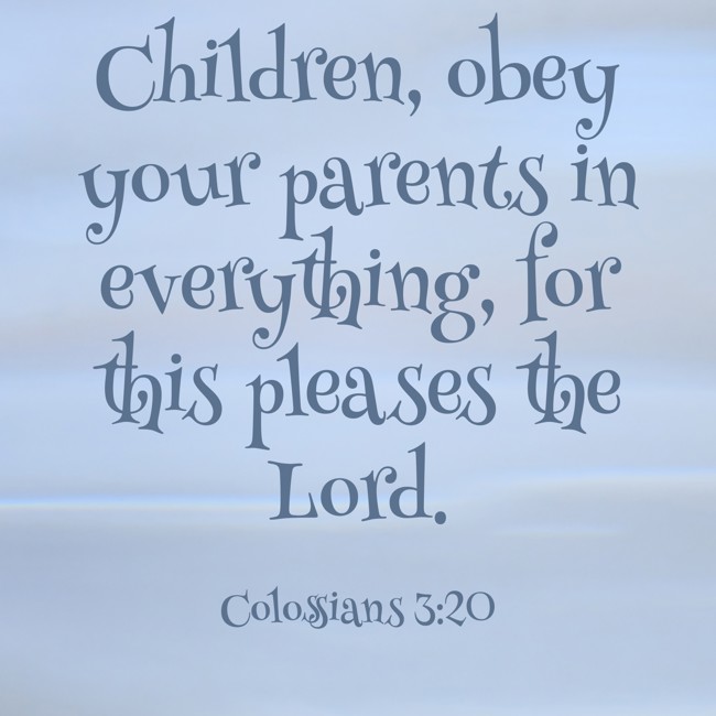 Children, obey your parents in everything, for this pleases the Lord. - Colossians 3:20